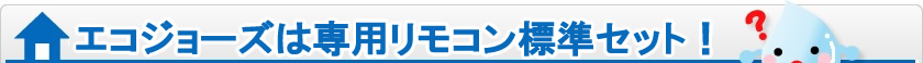 エコジョーズは専用リモコン標準セット!