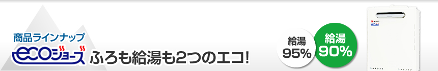 商品ラインナップ エコジョーズ ふろも給湯も2つのエコ!